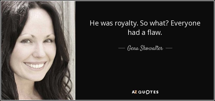 He was royalty. So what? Everyone had a flaw. - Gena Showalter