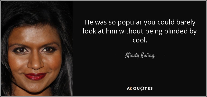 He was so popular you could barely look at him without being blinded by cool. - Mindy Kaling