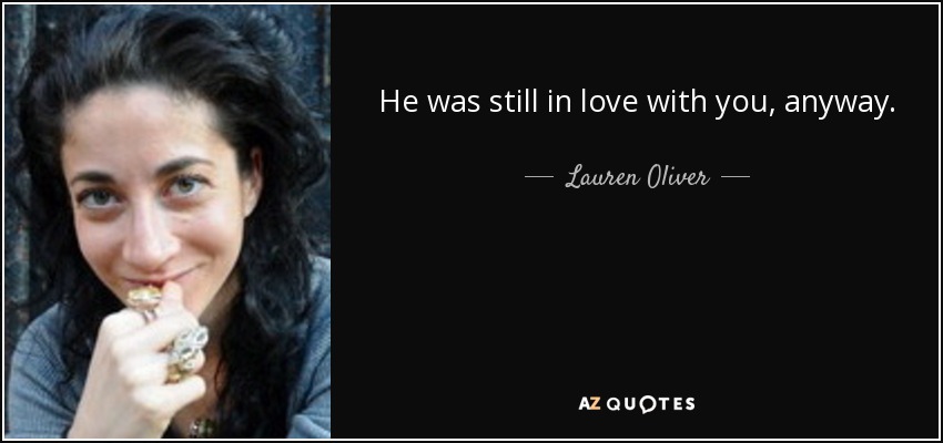 He was still in love with you, anyway. - Lauren Oliver