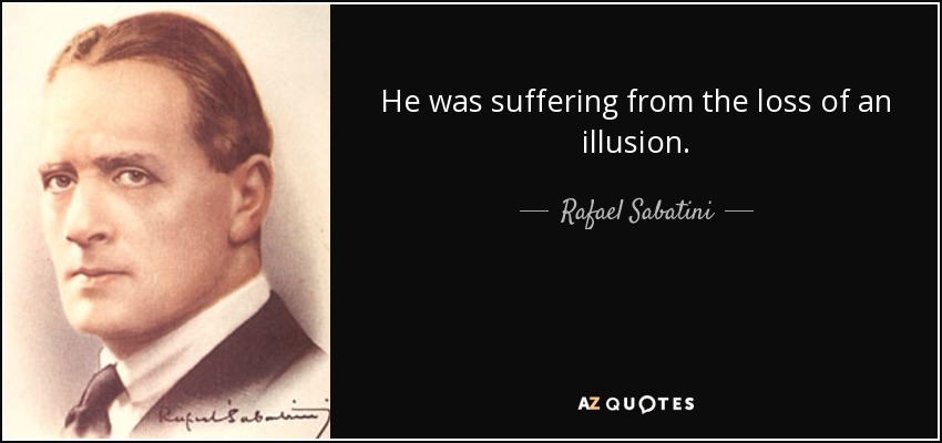 He was suffering from the loss of an illusion. - Rafael Sabatini