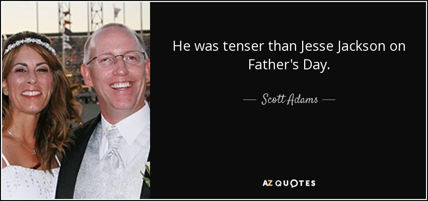 He was tenser than Jesse Jackson on Father's Day. - Scott Adams