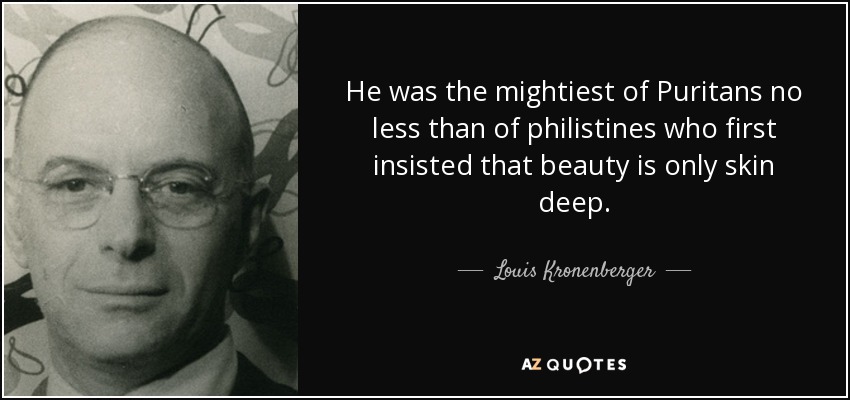 He was the mightiest of Puritans no less than of philistines who first insisted that beauty is only skin deep. - Louis Kronenberger