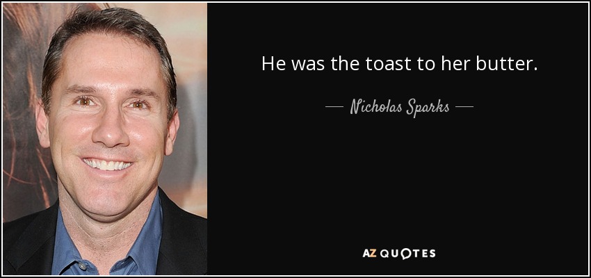 He was the toast to her butter. - Nicholas Sparks