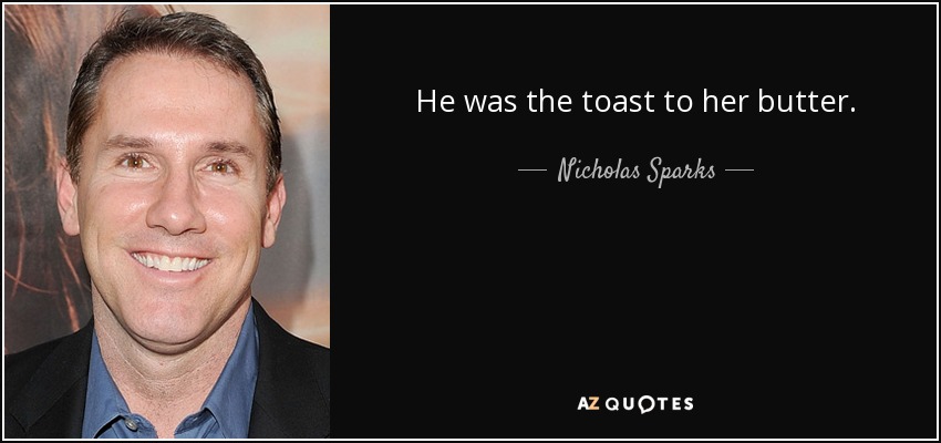 He was the toast to her butter. - Nicholas Sparks