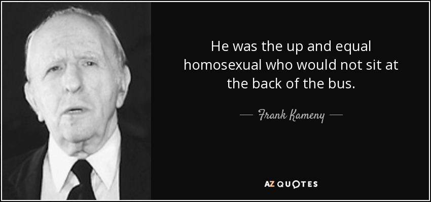 He was the up and equal homosexual who would not sit at the back of the bus. - Frank Kameny