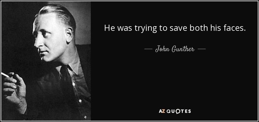 He was trying to save both his faces. - John Gunther