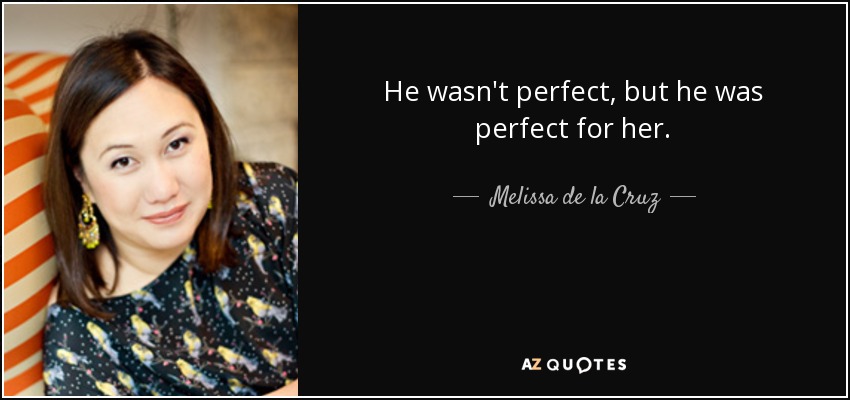 He wasn't perfect, but he was perfect for her. - Melissa de la Cruz