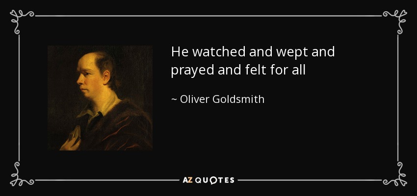 He watched and wept and prayed and felt for all - Oliver Goldsmith