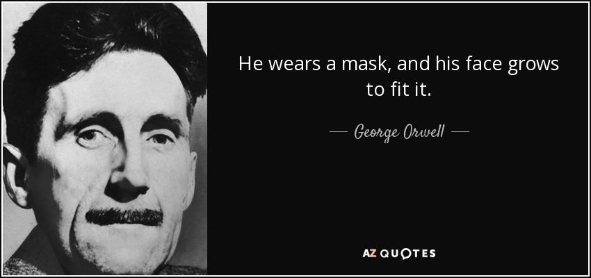 He wears a mask, and his face grows to fit it. - George Orwell