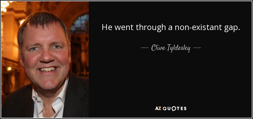 He went through a non-existant gap. - Clive Tyldesley