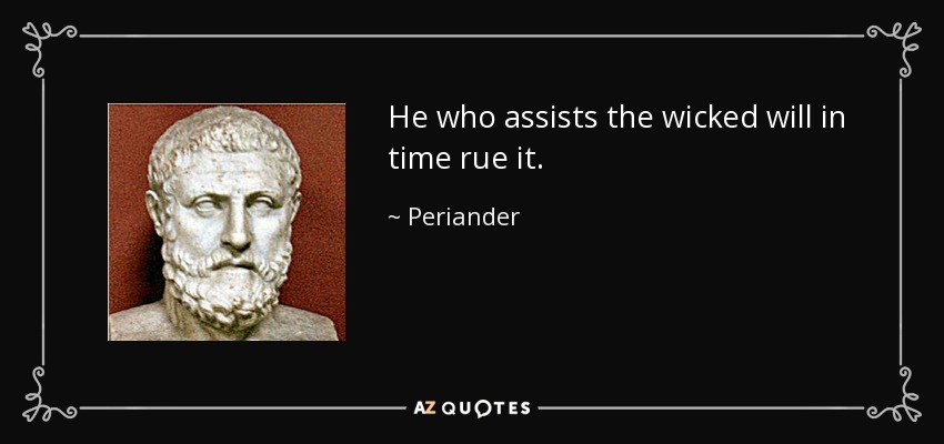 He who assists the wicked will in time rue it. - Periander