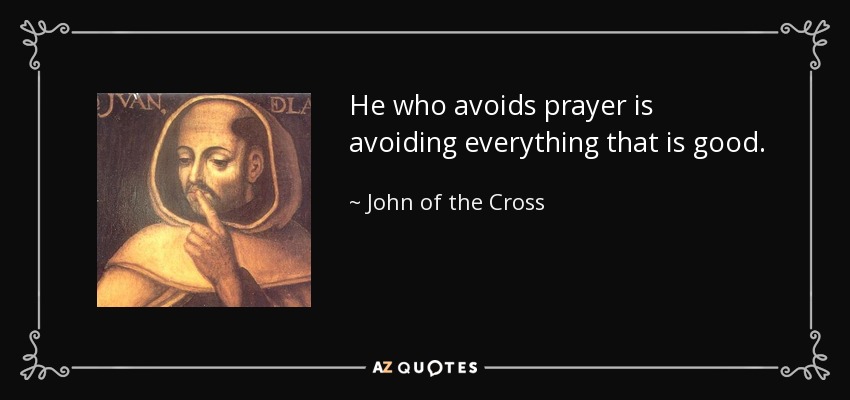 He who avoids prayer is avoiding everything that is good. - John of the Cross