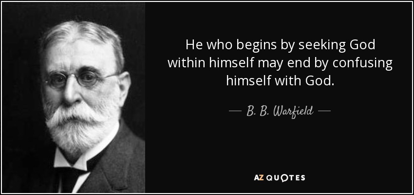 He who begins by seeking God within himself may end by confusing himself with God. - B. B. Warfield