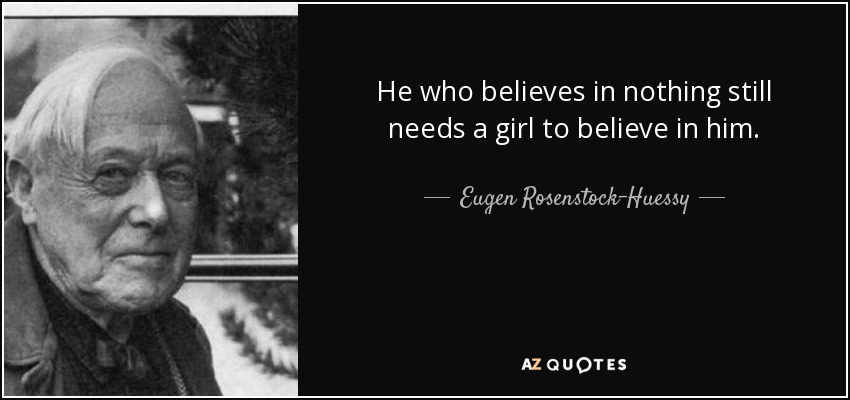 He who believes in nothing still needs a girl to believe in him. - Eugen Rosenstock-Huessy