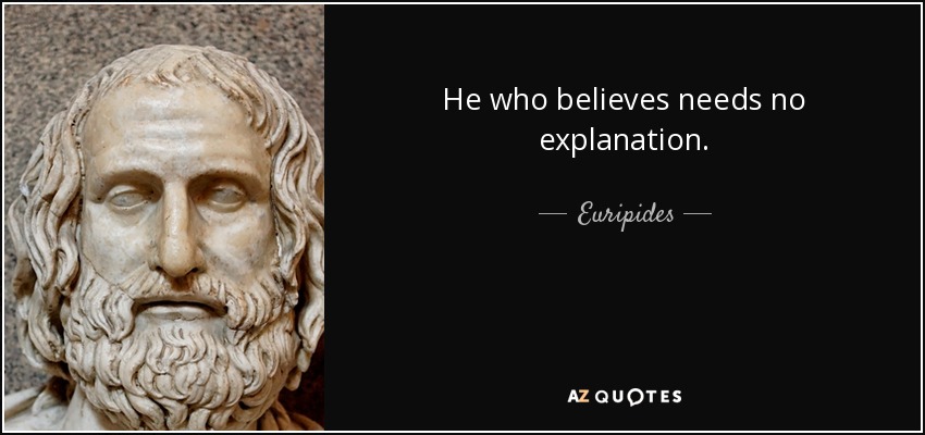 He who believes needs no explanation. - Euripides