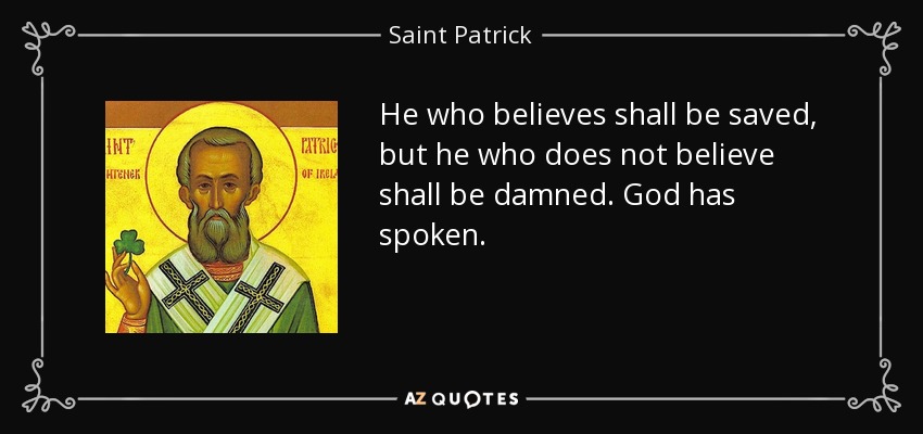 He who believes shall be saved, but he who does not believe shall be damned. God has spoken. - Saint Patrick