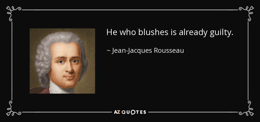 He who blushes is already guilty. - Jean-Jacques Rousseau