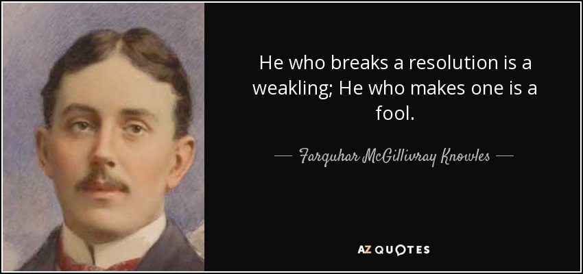 He who breaks a resolution is a weakling; He who makes one is a fool. - Farquhar McGillivray Knowles