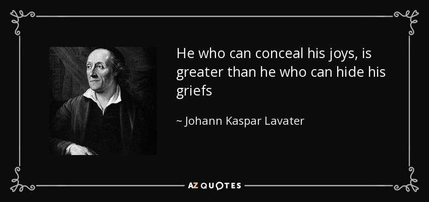 He who can conceal his joys, is greater than he who can hide his griefs - Johann Kaspar Lavater