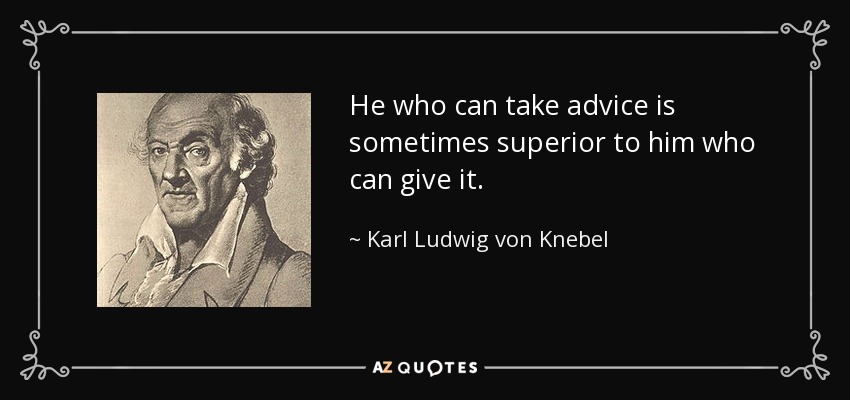 He who can take advice is sometimes superior to him who can give it. - Karl Ludwig von Knebel