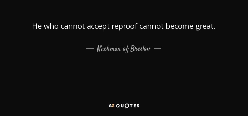 He who cannot accept reproof cannot become great. - Nachman of Breslov