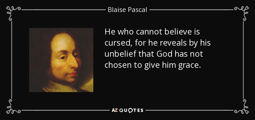 He who cannot believe is cursed, for he reveals by his unbelief that God has not chosen to give him grace. - Blaise Pascal
