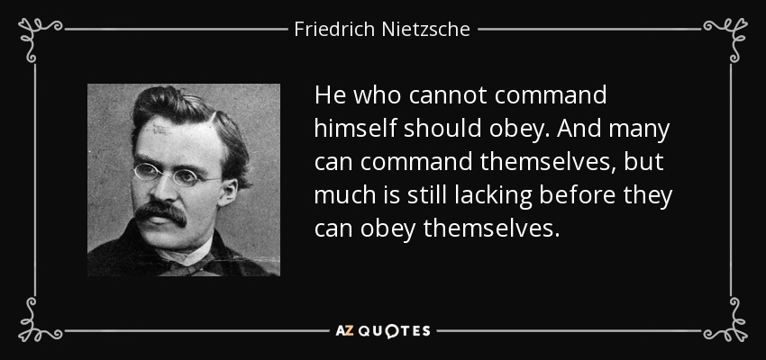 He who cannot command himself should obey. And many can command themselves, but much is still lacking before they can obey themselves. - Friedrich Nietzsche