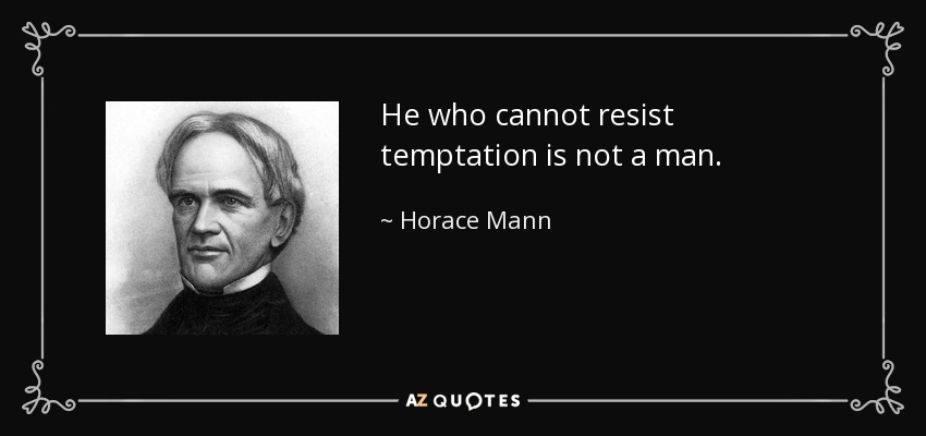 He who cannot resist temptation is not a man. - Horace Mann