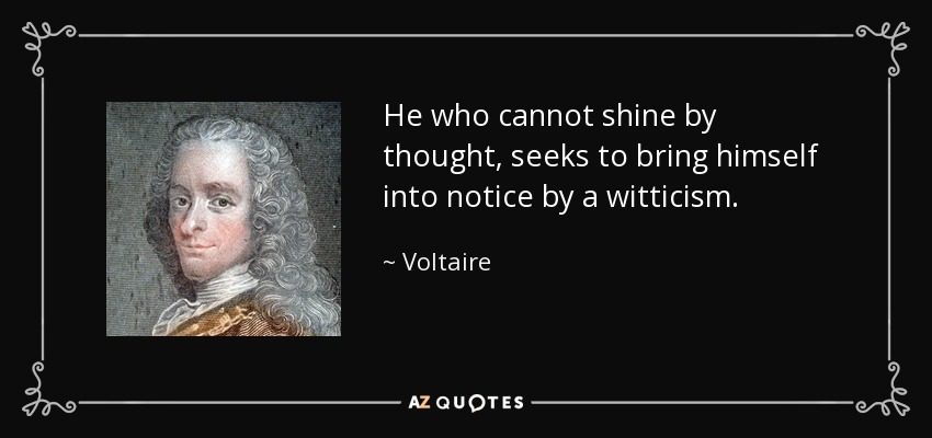 He who cannot shine by thought, seeks to bring himself into notice by a witticism. - Voltaire