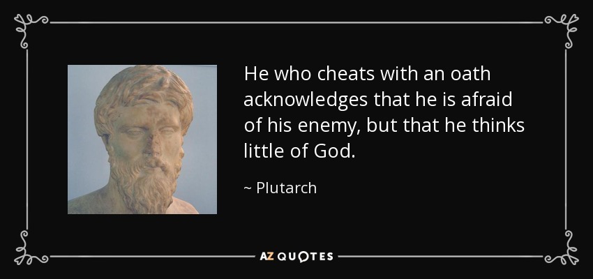 He who cheats with an oath acknowledges that he is afraid of his enemy, but that he thinks little of God. - Plutarch
