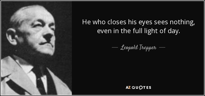 He who closes his eyes sees nothing, even in the full light of day. - Leopold Trepper
