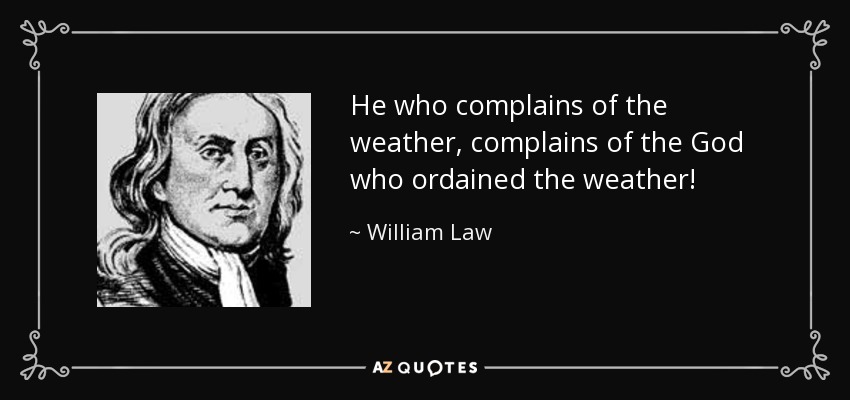 He who complains of the weather, complains of the God who ordained the weather! - William Law