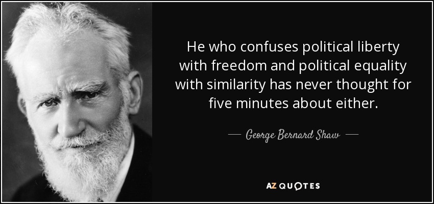 He who confuses political liberty with freedom and political equality with similarity has never thought for five minutes about either. - George Bernard Shaw