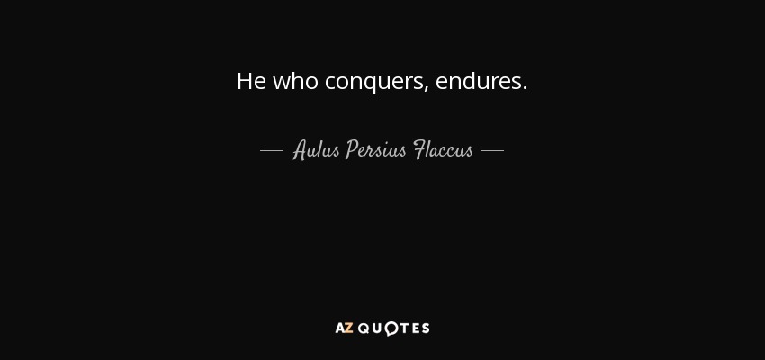 He who conquers, endures. - Aulus Persius Flaccus