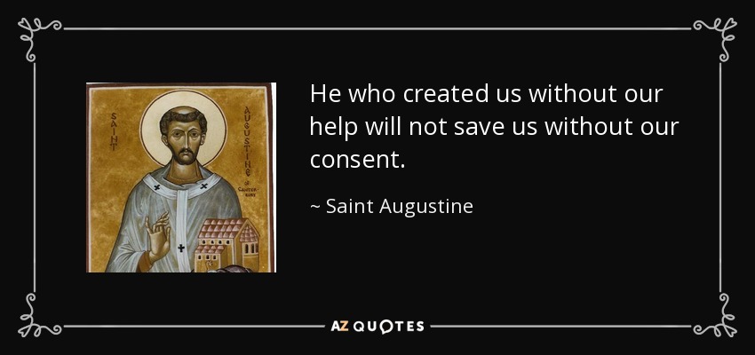 He who created us without our help will not save us without our consent. - Saint Augustine