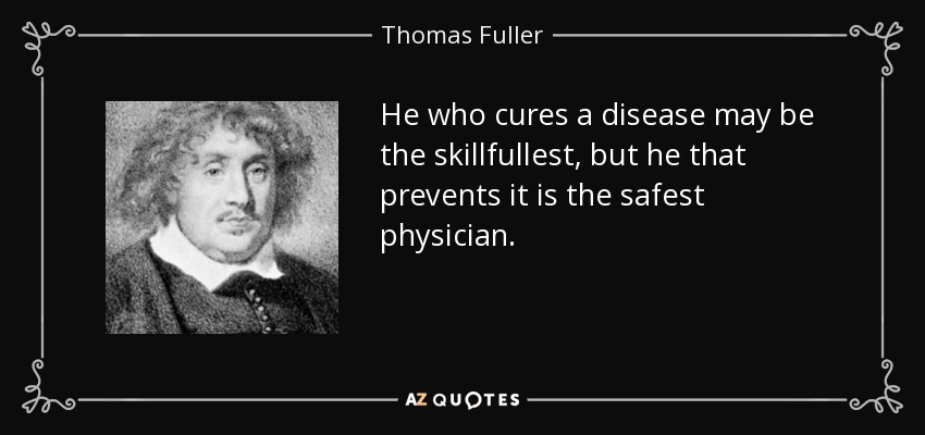 He who cures a disease may be the skillfullest, but he that prevents it is the safest physician. - Thomas Fuller