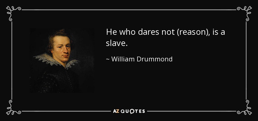 He who dares not (reason), is a slave. - William Drummond