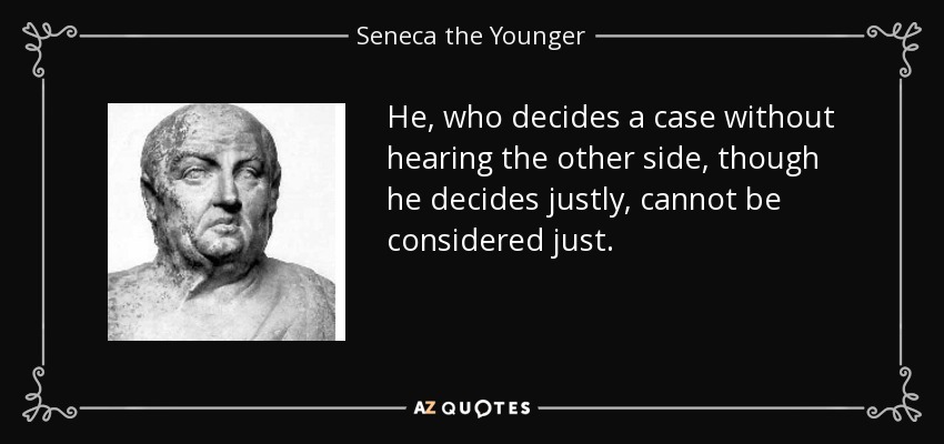 He, who decides a case without hearing the other side, though he decides justly, cannot be considered just. - Seneca the Younger