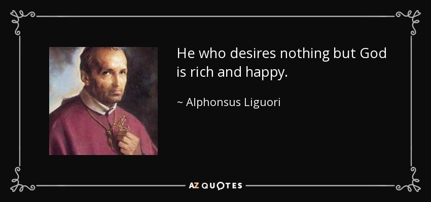 He who desires nothing but God is rich and happy. - Alphonsus Liguori