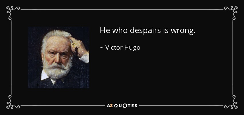 He who despairs is wrong. - Victor Hugo