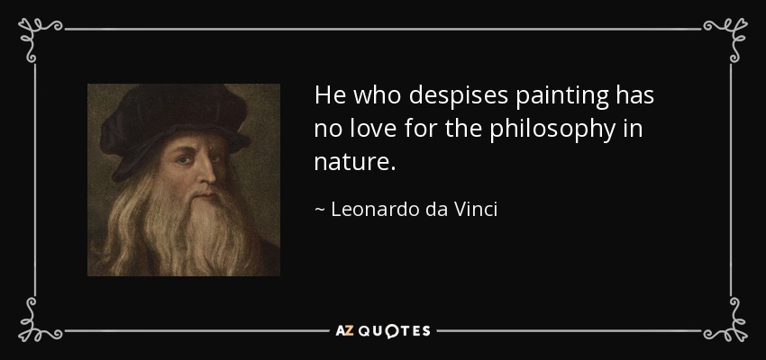 He who despises painting has no love for the philosophy in nature. - Leonardo da Vinci