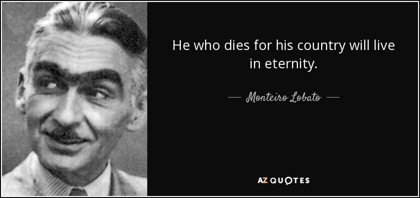 He who dies for his country will live in eternity. - Monteiro Lobato