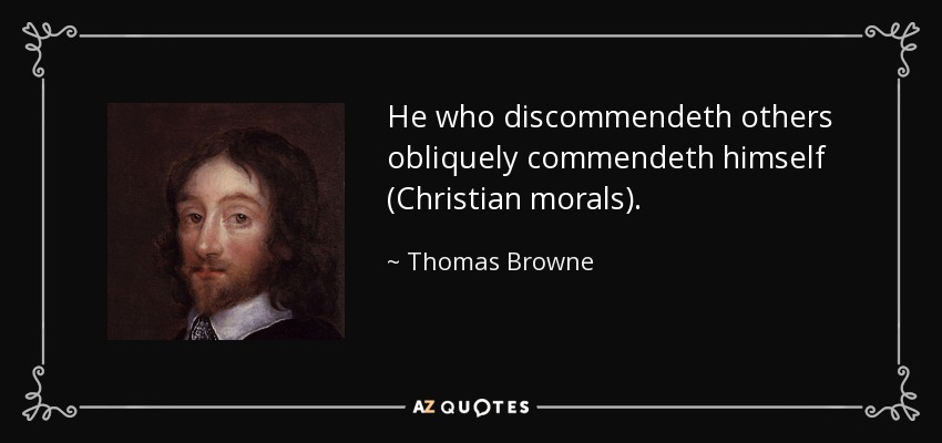 He who discommendeth others obliquely commendeth himself (Christian morals). - Thomas Browne