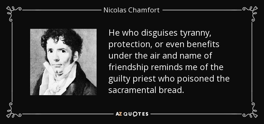 He who disguises tyranny, protection, or even benefits under the air and name of friendship reminds me of the guilty priest who poisoned the sacramental bread. - Nicolas Chamfort