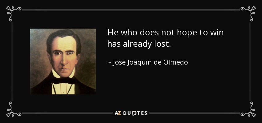 He who does not hope to win has already lost. - Jose Joaquin de Olmedo