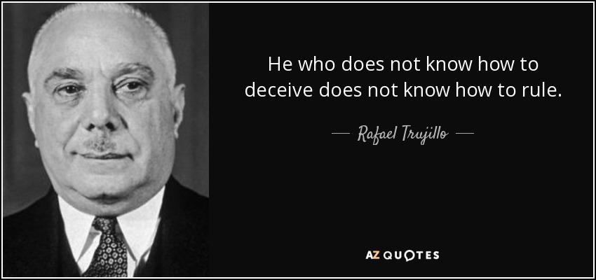He who does not know how to deceive does not know how to rule. - Rafael Trujillo