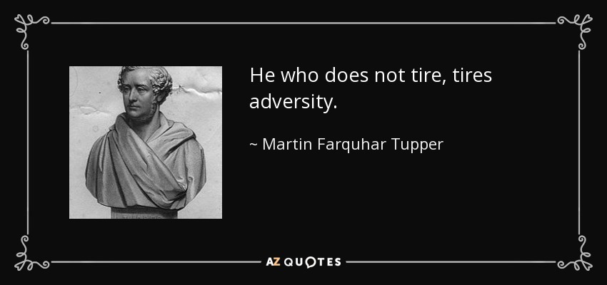 He who does not tire, tires adversity. - Martin Farquhar Tupper