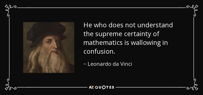 He who does not understand the supreme certainty of mathematics is wallowing in confusion. - Leonardo da Vinci