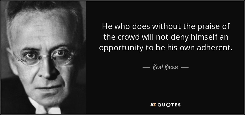 He who does without the praise of the crowd will not deny himself an opportunity to be his own adherent. - Karl Kraus