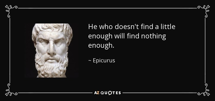 He who doesn't find a little enough will find nothing enough. - Epicurus